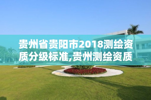 貴州省貴陽市2018測繪資質分級標準,貴州測繪資質延期公告