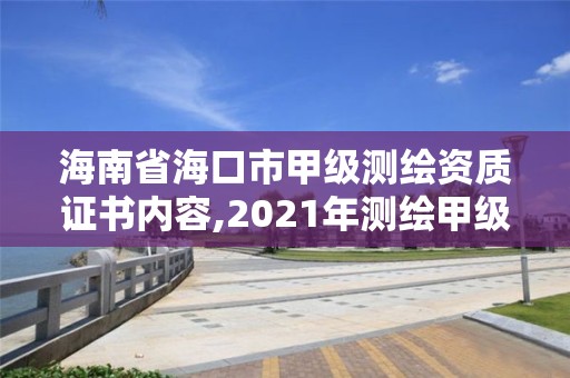 海南省海口市甲級測繪資質證書內容,2021年測繪甲級資質申報條件。