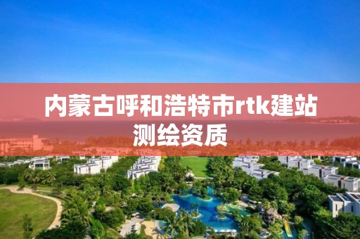 內蒙古呼和浩特市rtk建站測繪資質