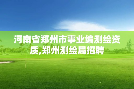 河南省鄭州市事業(yè)編測(cè)繪資質(zhì),鄭州測(cè)繪局招聘