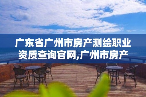 廣東省廣州市房產測繪職業資質查詢官網,廣州市房產測繪所。