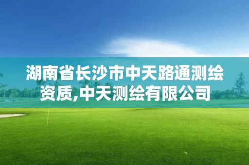 湖南省長沙市中天路通測繪資質,中天測繪有限公司