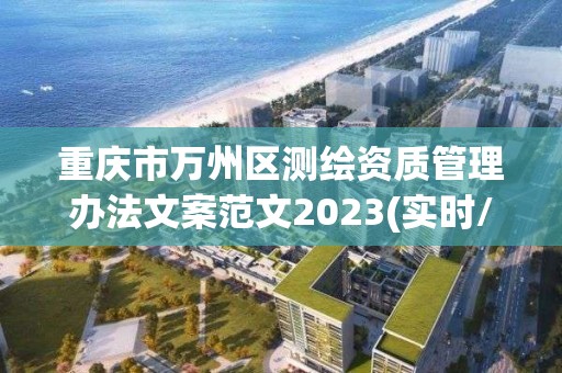 重慶市萬州區測繪資質管理辦法文案范文2023(實時/更新中)