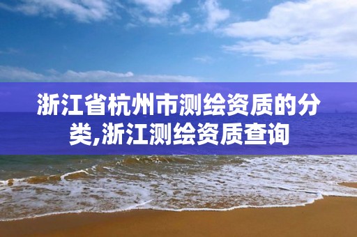 浙江省杭州市測繪資質的分類,浙江測繪資質查詢