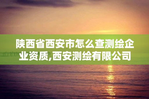 陜西省西安市怎么查測繪企業資質,西安測繪有限公司。