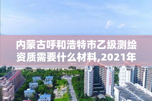 內蒙古呼和浩特市乙級測繪資質需要什么材料,2021年測繪乙級資質申報制度。