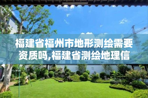 福建省福州市地形測繪需要資質嗎,福建省測繪地理信息網絡教育培訓平臺