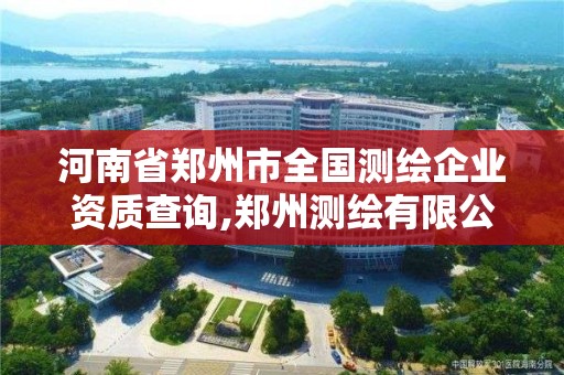 河南省鄭州市全國測繪企業(yè)資質(zhì)查詢,鄭州測繪有限公司。