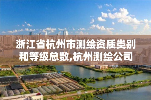 浙江省杭州市測繪資質類別和等級總數,杭州測繪公司招聘信息。