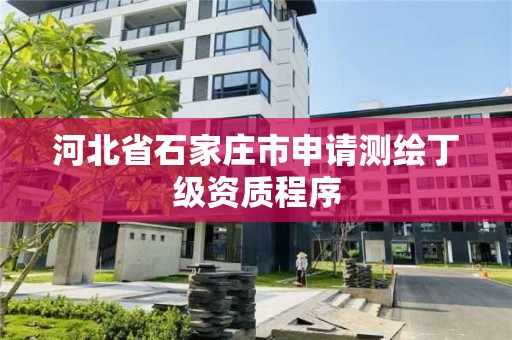 河北省石家莊市申請測繪丁級資質(zhì)程序