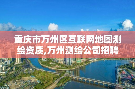 重慶市萬州區互聯網地圖測繪資質,萬州測繪公司招聘