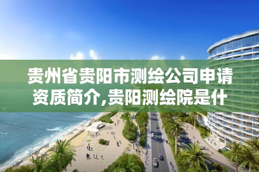 貴州省貴陽市測繪公司申請資質簡介,貴陽測繪院是什么單位