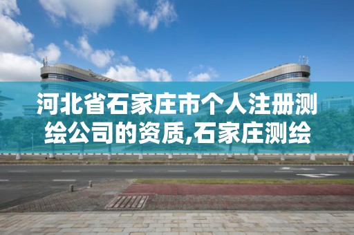 河北省石家莊市個人注冊測繪公司的資質,石家莊測繪院是國企嗎。