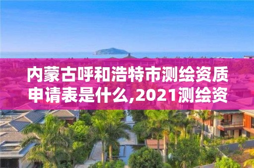 內(nèi)蒙古呼和浩特市測繪資質(zhì)申請表是什么,2021測繪資質(zhì)申請。