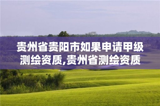 貴州省貴陽市如果申請甲級測繪資質,貴州省測繪資質管理條例