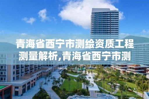 青海省西寧市測繪資質工程測量解析,青海省西寧市測繪資質工程測量解析公司