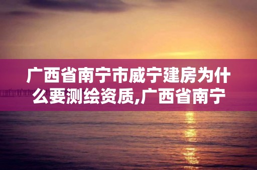 廣西省南寧市威寧建房為什么要測(cè)繪資質(zhì),廣西省南寧市威寧建房為什么要測(cè)繪資質(zhì)呢。