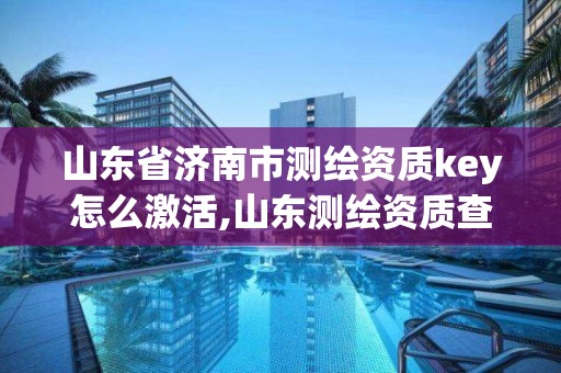 山東省濟南市測繪資質key怎么激活,山東測繪資質查詢