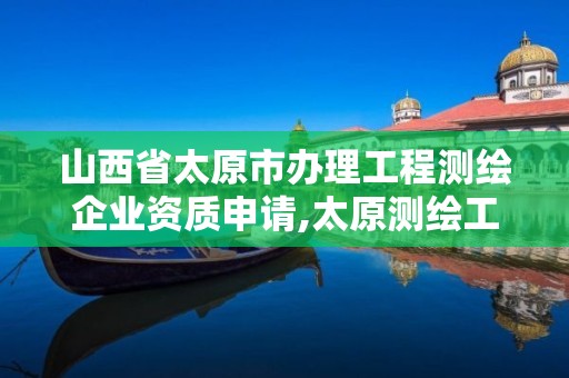 山西省太原市辦理工程測繪企業資質申請,太原測繪工程招聘信息。