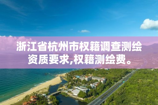 浙江省杭州市權籍調查測繪資質要求,權籍測繪費。