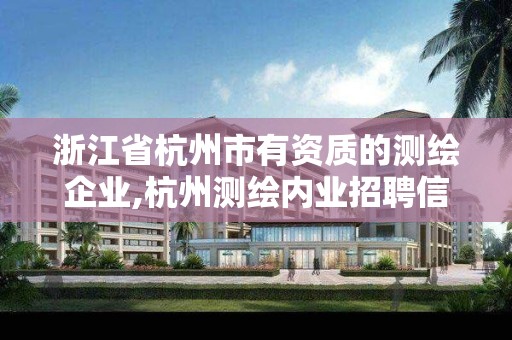 浙江省杭州市有資質的測繪企業,杭州測繪內業招聘信息2020