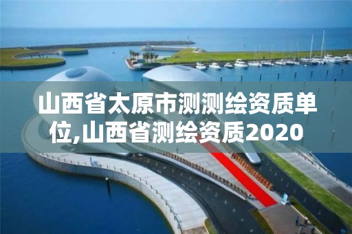 山西省太原市測測繪資質單位,山西省測繪資質2020