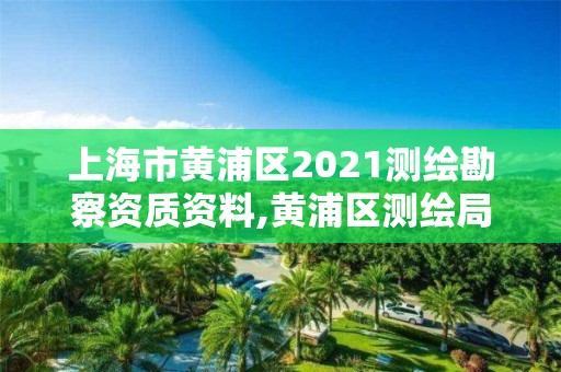 上海市黃浦區2021測繪勘察資質資料,黃浦區測繪局