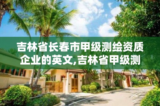 吉林省長春市甲級(jí)測繪資質(zhì)企業(yè)的英文,吉林省甲級(jí)測繪資質(zhì)單位