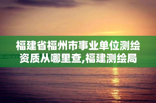 福建省福州市事業(yè)單位測(cè)繪資質(zhì)從哪里查,福建測(cè)繪局招聘信息。