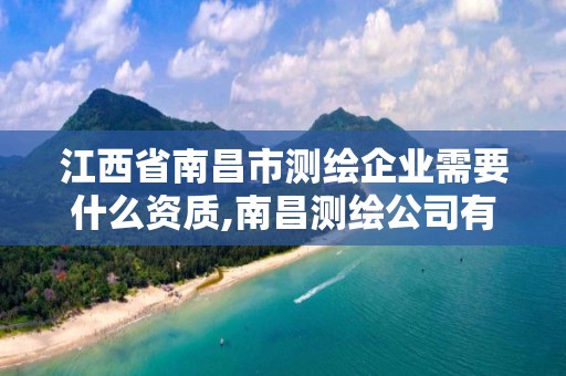 江西省南昌市測繪企業需要什么資質,南昌測繪公司有哪些。