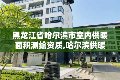 黑龍江省哈爾濱市室內供暖面積測繪資質,哈爾濱供暖達標