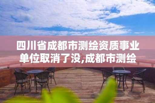 四川省成都市測繪資質事業單位取消了沒,成都市測繪管理辦法。