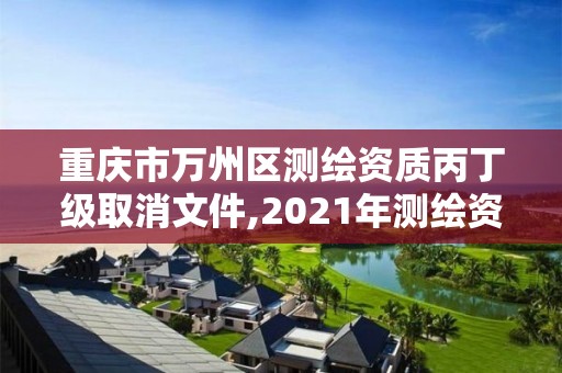 重慶市萬州區測繪資質丙丁級取消文件,2021年測繪資質丙級申報條件