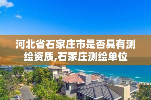 河北省石家莊市是否具有測繪資質(zhì),石家莊測繪單位