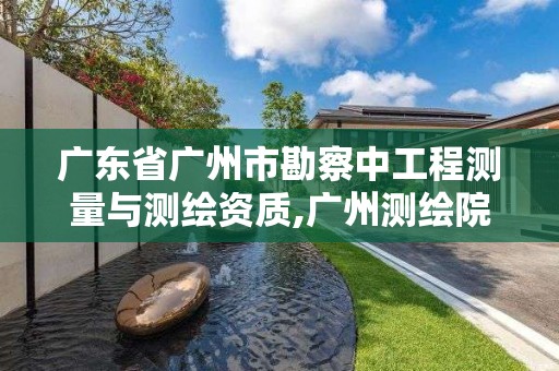 廣東省廣州市勘察中工程測量與測繪資質(zhì),廣州測繪院。