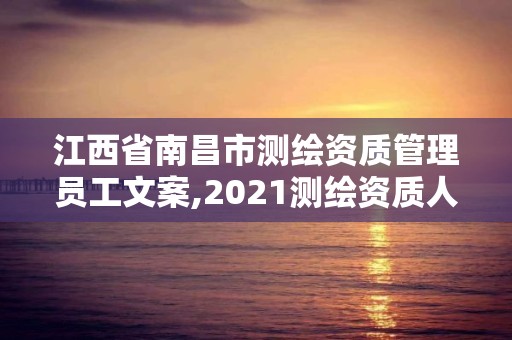 江西省南昌市測繪資質管理員工文案,2021測繪資質人員要求。