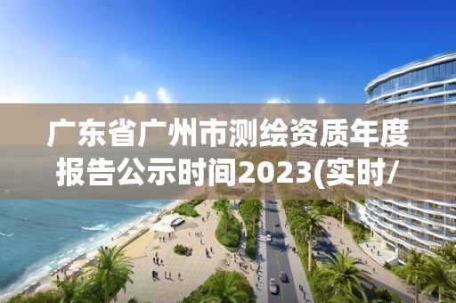 廣東省廣州市測繪資質(zhì)年度報(bào)告公示時(shí)間2023(實(shí)時(shí)/更新中)