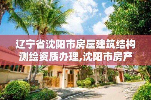 遼寧省沈陽市房屋建筑結(jié)構(gòu)測繪資質(zhì)辦理,沈陽市房產(chǎn)測繪大隊電話。