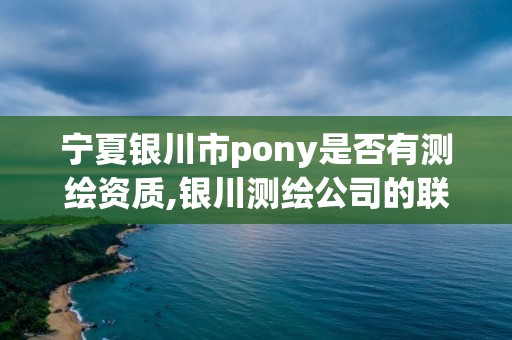 寧夏銀川市pony是否有測繪資質,銀川測繪公司的聯系方式