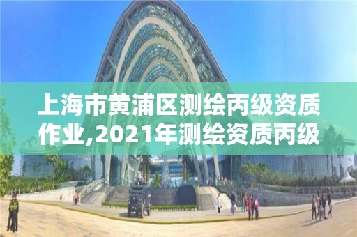 上海市黃浦區測繪丙級資質作業,2021年測繪資質丙級申報條件