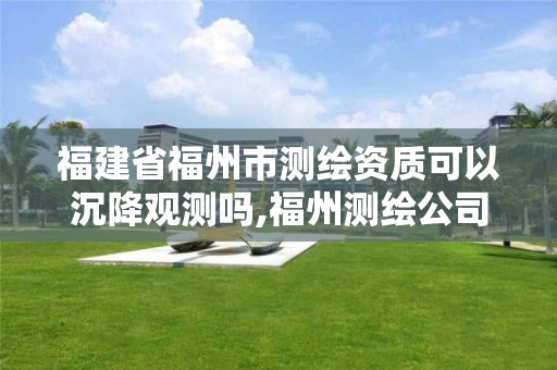 福建省福州市測繪資質可以沉降觀測嗎,福州測繪公司電話