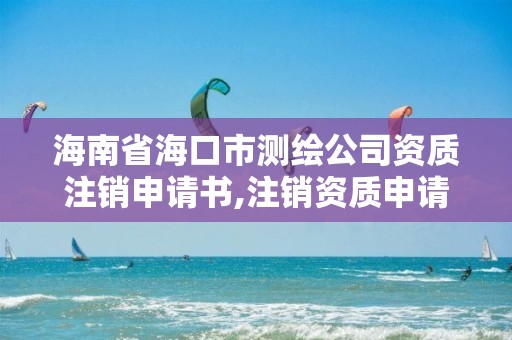 海南省?？谑袦y繪公司資質注銷申請書,注銷資質申請怎么打。