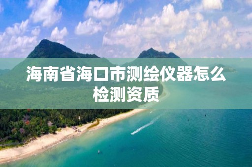 海南省海口市測繪儀器怎么檢測資質