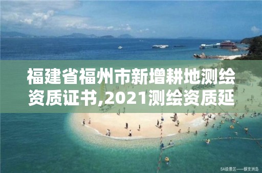 福建省福州市新增耕地測繪資質證書,2021測繪資質延期公告福建省。