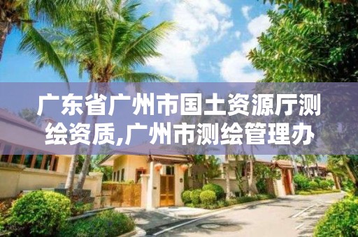 廣東省廣州市國土資源廳測繪資質,廣州市測繪管理辦法