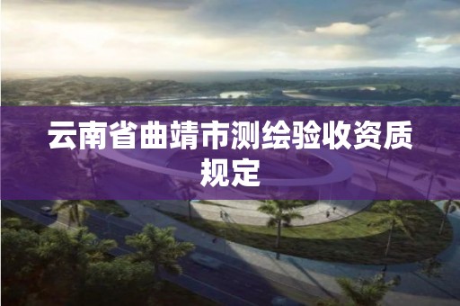 云南省曲靖市測繪驗收資質規定