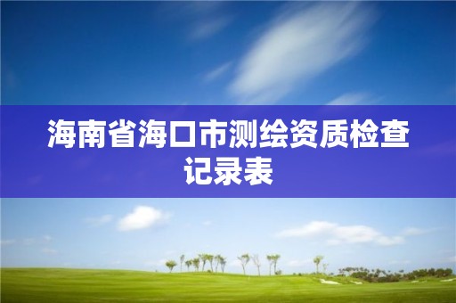 海南省海口市測繪資質檢查記錄表