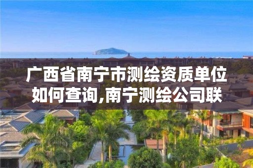 廣西省南寧市測繪資質單位如何查詢,南寧測繪公司聯系電話