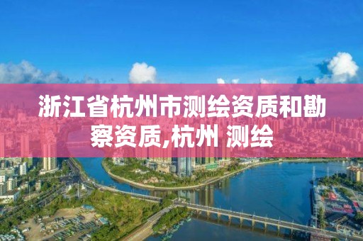 浙江省杭州市測(cè)繪資質(zhì)和勘察資質(zhì),杭州 測(cè)繪