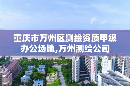 重慶市萬州區測繪資質甲級辦公場地,萬州測繪公司